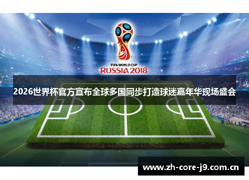 2026世界杯官方宣布全球多国同步打造球迷嘉年华现场盛会 2026世界杯官方宣布全球多国同步打造球迷嘉年华现场盛会