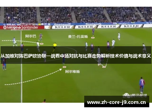 从加维对阵巴萨欧协联一战看中场对抗与比赛走势解析技术价值与战术意义 从加维对阵巴萨欧协联一战看中场对抗与比赛走势解析技术价值与战术意义