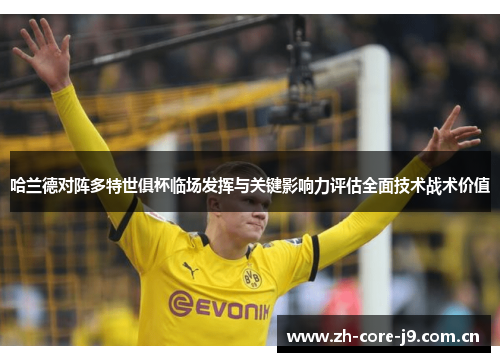 哈兰德对阵多特世俱杯临场发挥与关键影响力评估全面技术战术价值 哈兰德对阵多特世俱杯临场发挥与关键影响力评估全面技术战术价值
