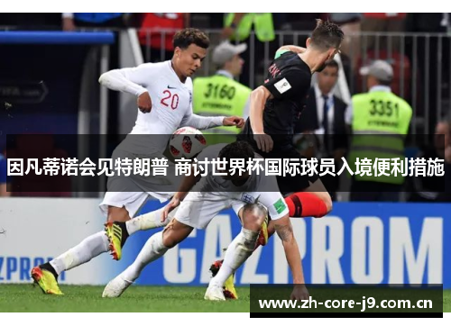 因凡蒂诺会见特朗普 商讨世界杯国际球员入境便利措施