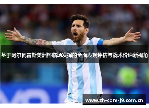 基于阿尔瓦雷斯美洲杯临场发挥的全面表现评估与战术价值新视角 基于阿尔瓦雷斯美洲杯临场发挥的全面表现评估与战术价值新视角
